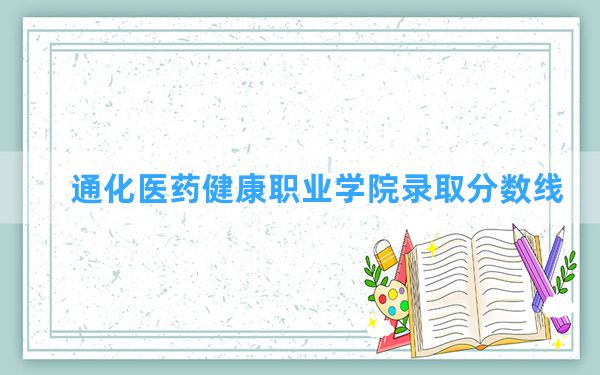 通化医药健康职业学院2024年在贵州录取分数线和最低位次排名？附近三年录取分数线